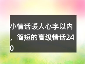 小情話暖人心字以內(nèi)，簡短的高級情話240條
