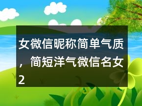 女微信昵稱簡(jiǎn)單氣質(zhì)，簡(jiǎn)短洋氣微信名女230條