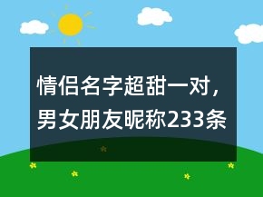 情侶名字超甜一對(duì)，男女朋友昵稱233條