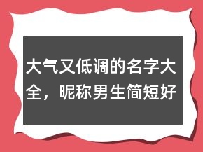 大氣又低調(diào)的名字大全，昵稱男生簡(jiǎn)短好聽(tīng)239條