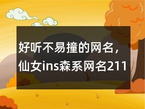 好聽不易撞的網(wǎng)名，仙女ins森系網(wǎng)名211條