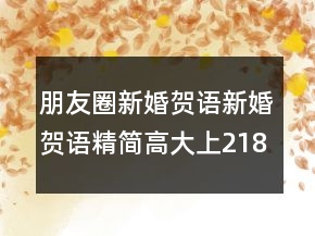 朋友圈新婚賀語：新婚賀語精簡高大上218條
