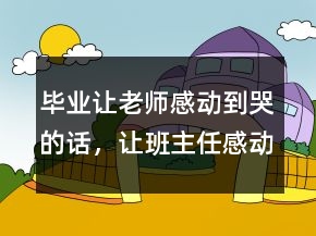 畢業(yè)讓老師感動到哭的話，讓班主任感動到哭的話204條