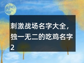 刺激戰(zhàn)場名字大全，獨一無二的吃雞名字223條