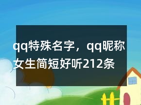 qq特殊名字，qq昵稱女生簡短好聽212條