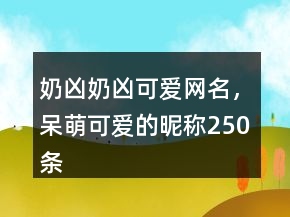 奶兇奶兇可愛(ài)網(wǎng)名，呆萌可愛(ài)的昵稱(chēng)250條