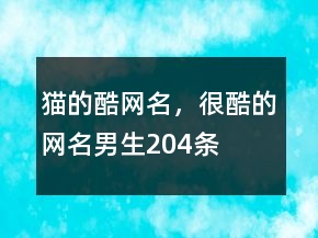 貓的酷網(wǎng)名，很酷的網(wǎng)名男生204條