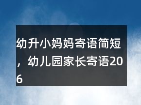 幼升小媽媽寄語(yǔ)簡(jiǎn)短，幼兒園家長(zhǎng)寄語(yǔ)206條