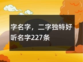字名字，二字獨(dú)特好聽(tīng)名字227條