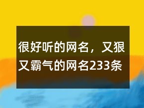 很好聽的網(wǎng)名，又狠又霸氣的網(wǎng)名233條