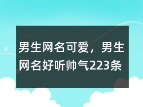 男生網(wǎng)名可愛(ài)，男生網(wǎng)名好聽(tīng)?zhēng)洑?23條