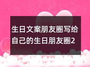 生日文案朋友圈寫(xiě)給自己的生日朋友圈203條