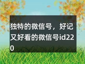 獨(dú)特的微信號(hào)，好記又好看的微信號(hào)id220條