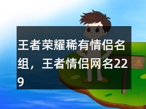 王者榮耀稀有情侶名組，王者情侶網(wǎng)名229條