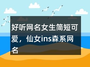 好聽網(wǎng)名女生簡短可愛，仙女ins森系網(wǎng)名235條