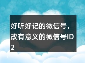 好聽好記的微信號，改有意義的微信號ID228條