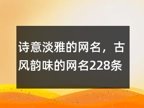 詩意淡雅的網(wǎng)名，古風(fēng)韻味的網(wǎng)名228條