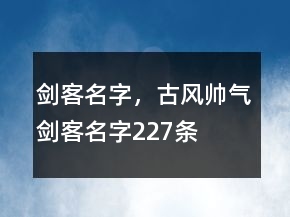 劍客名字，古風(fēng)帥氣劍客名字227條