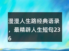 漫漫人生路經(jīng)典語錄，最精辟人生短句236條