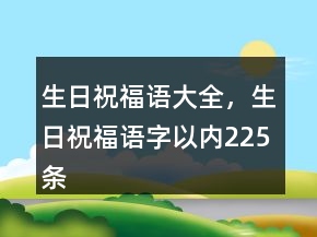 生日祝福語(yǔ)大全，生日祝福語(yǔ)字以內(nèi)225條