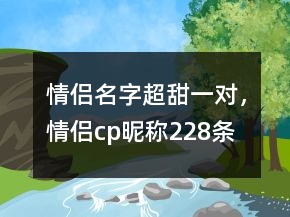 情侶名字超甜一對，情侶cp昵稱228條