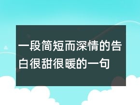 一段簡短而深情的告白很甜很暖的一句話230條