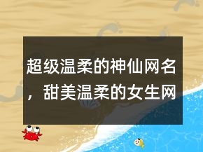 超級(jí)溫柔的神仙網(wǎng)名，甜美溫柔的女生網(wǎng)名235條
