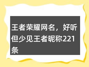 王者榮耀網(wǎng)名，好聽(tīng)但少見(jiàn)王者昵稱(chēng)221條