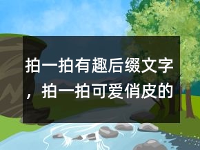 拍一拍有趣后綴文字，拍一拍可愛俏皮的文案216條