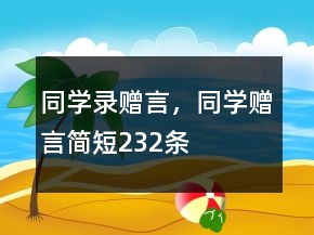 同學(xué)錄贈(zèng)言，同學(xué)贈(zèng)言簡短232條