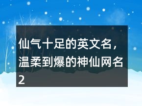 仙氣十足的英文名，溫柔到爆的神仙網(wǎng)名216條