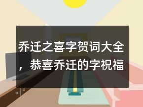 喬遷之喜字賀詞大全，恭喜喬遷的字祝福語208條