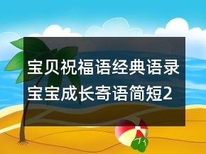 寶貝祝福語(yǔ)經(jīng)典語(yǔ)錄寶寶成長(zhǎng)寄語(yǔ)簡(jiǎn)短235條