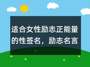 適合女性勵(lì)志正能量的性簽名，勵(lì)志名言短句霸氣237條