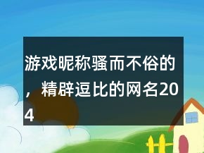 游戲昵稱(chēng)騷而不俗的，精辟逗比的網(wǎng)名204條