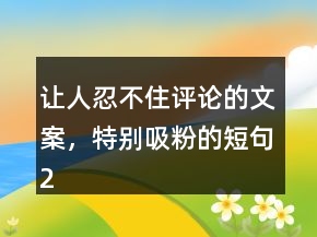 讓人忍不住評論的文案，特別吸粉的短句228條
