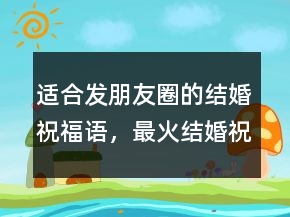 適合發(fā)朋友圈的結(jié)婚祝福語，最火結(jié)婚祝福語207條