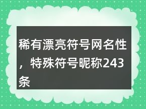 稀有漂亮符號(hào)網(wǎng)名性，特殊符號(hào)昵稱(chēng)243條