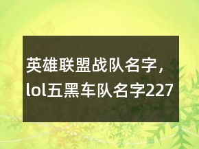 英雄聯(lián)盟戰(zhàn)隊名字，lol五黑車隊名字227條