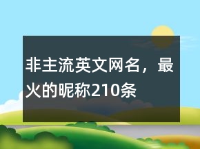 非主流英文網(wǎng)名，最火的昵稱210條
