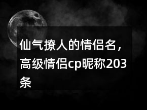 仙氣撩人的情侶名，高級情侶cp昵稱203條