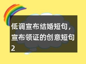 低調(diào)宣布結(jié)婚短句，宣布領(lǐng)證的創(chuàng)意短句221條