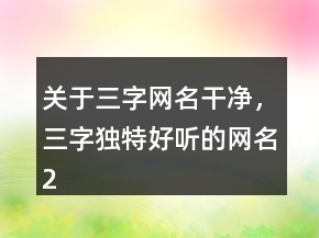 關(guān)于三字網(wǎng)名干凈，三字獨(dú)特好聽的網(wǎng)名204條