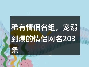 稀有情侶名組，寵溺到爆的情侶網(wǎng)名203條