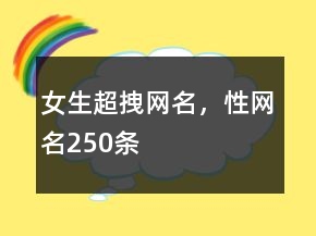 女生超拽網(wǎng)名，性網(wǎng)名250條