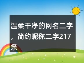 溫柔干凈的網名二字，簡約昵稱二字217條