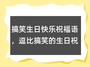 搞笑生日快樂(lè)祝福語(yǔ)，逗比搞笑的生日祝福語(yǔ)233條