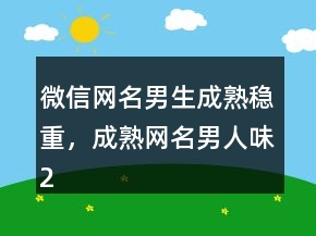 微信網(wǎng)名男生成熟穩(wěn)重，成熟網(wǎng)名男人味234條