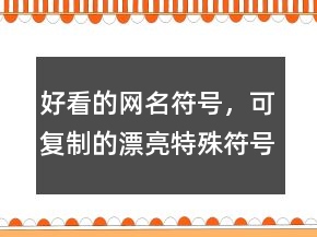 好看的網(wǎng)名符號，可復制的漂亮特殊符號網(wǎng)名245條