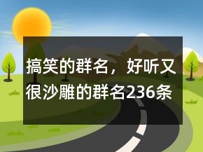 搞笑的群名，好聽又很沙雕的群名236條
